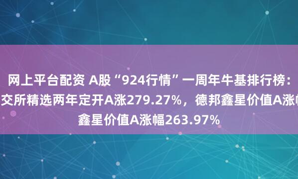 网上平台配资 A股“924行情”一周年牛基排行榜：中信建投北交所精选两年定开A涨279.27%，德邦鑫星价值A涨幅263.97%
