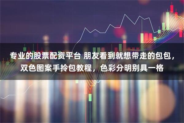专业的股票配资平台 朋友看到就想带走的包包，双色图案手拎包教程，色彩分明别具一格