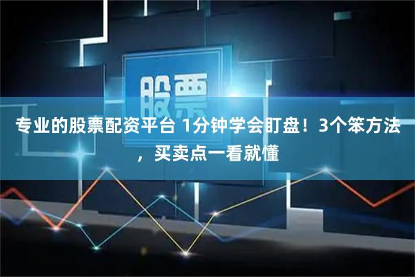 专业的股票配资平台 1分钟学会盯盘！3个笨方法，买卖点一看就懂