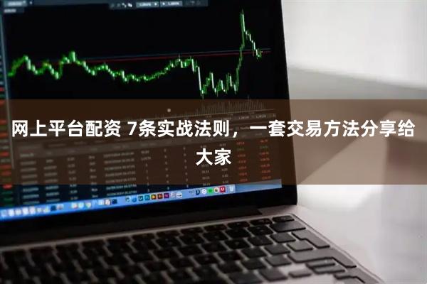 网上平台配资 7条实战法则，一套交易方法分享给大家