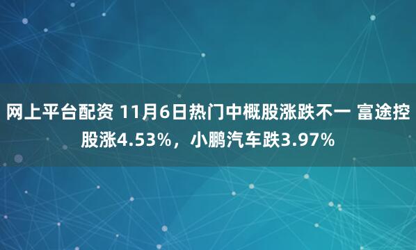 网上平台配资 11月6日热门中概股涨跌不一 富途控股涨4.53%，小鹏汽车跌3.97%