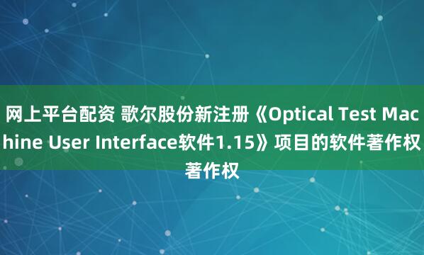 网上平台配资 歌尔股份新注册《Optical Test Machine User Interface软件1.15》项目的软件著作权