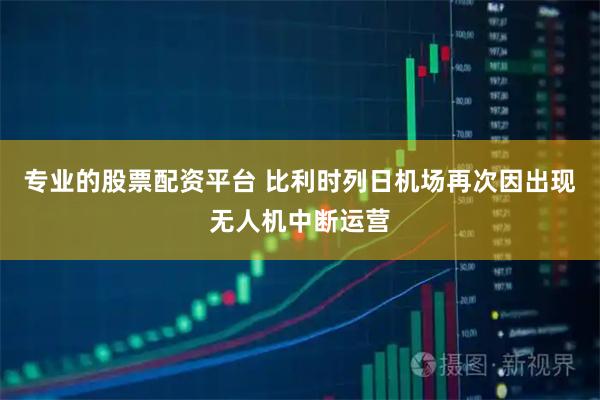 专业的股票配资平台 比利时列日机场再次因出现无人机中断运营