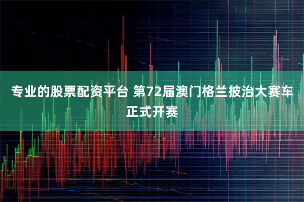 专业的股票配资平台 第72届澳门格兰披治大赛车正式开赛