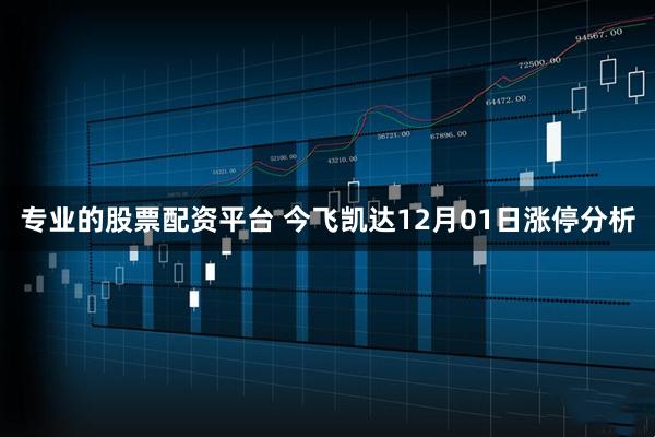 专业的股票配资平台 今飞凯达12月01日涨停分析