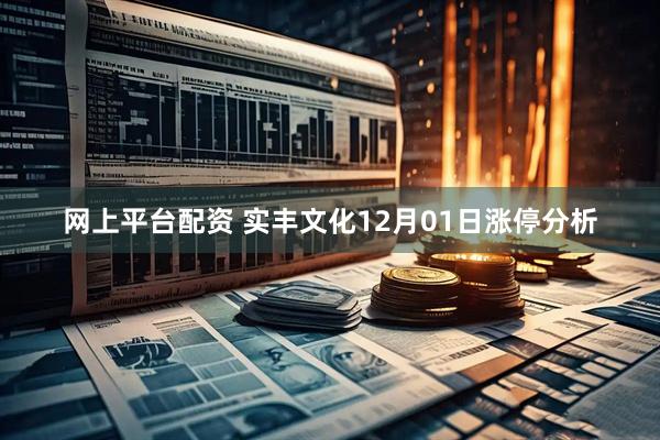 网上平台配资 实丰文化12月01日涨停分析