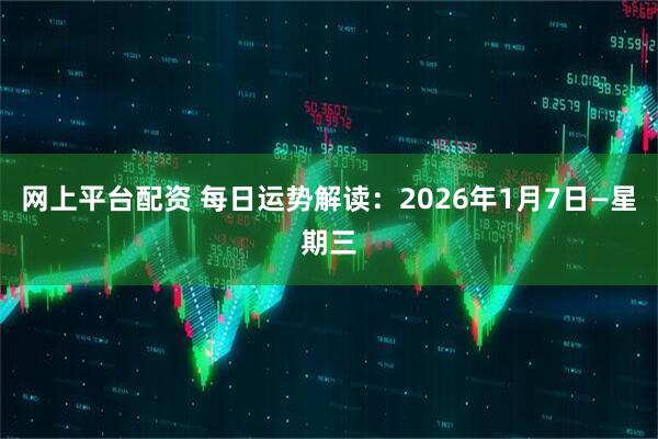 网上平台配资 每日运势解读:2026年1月7日—星期三
