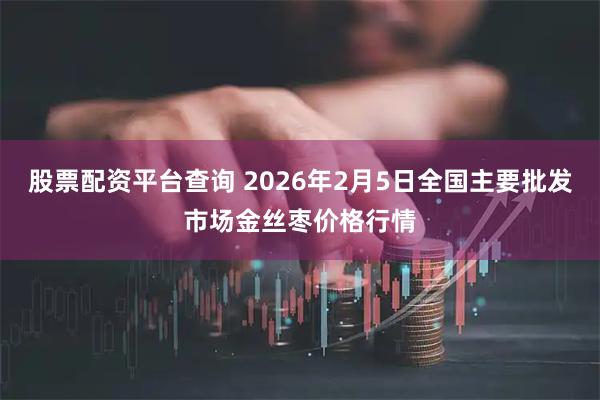股票配资平台查询 2026年2月5日全国主要批发市场金丝枣价格行情