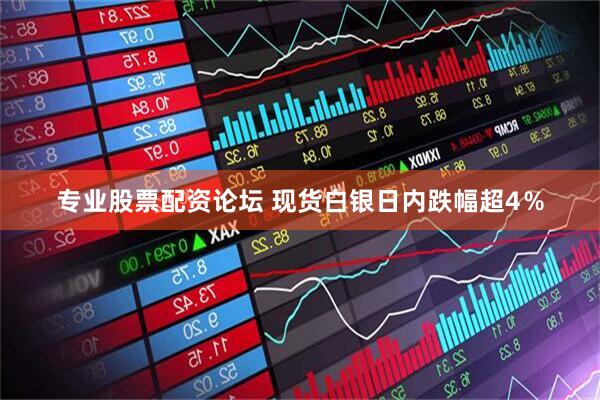 专业股票配资论坛 现货白银日内跌幅超4％