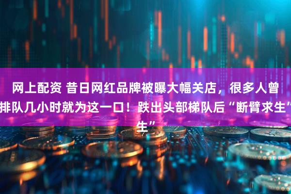 网上配资 昔日网红品牌被曝大幅关店，很多人曾排队几小时就为这一口！跌出头部梯队后“断臂求生”