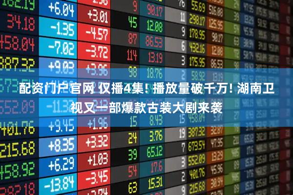配资门户官网 仅播4集! 播放量破千万! 湖南卫视又一部爆款古装大剧来袭