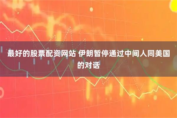 最好的股票配资网站 伊朗暂停通过中间人同美国的对话