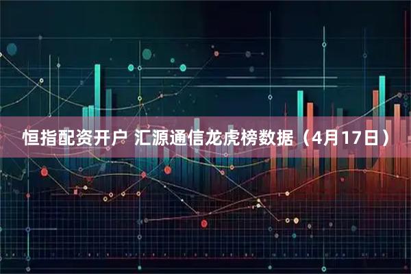 恒指配资开户 汇源通信龙虎榜数据（4月17日）