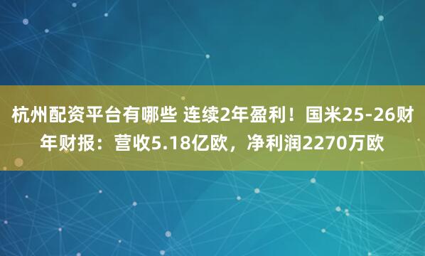 杭州配资平台有哪些 连续2年盈利！国米25-26财年财报：营收5.18亿欧，净利润2270万欧