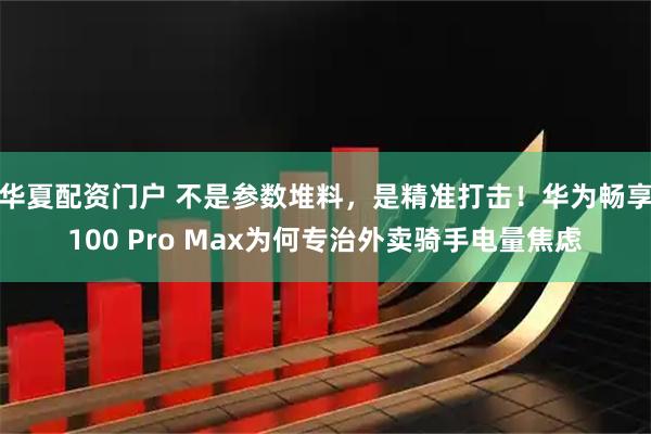 华夏配资门户 不是参数堆料，是精准打击！华为畅享100 Pro Max为何专治外卖骑手电量焦虑